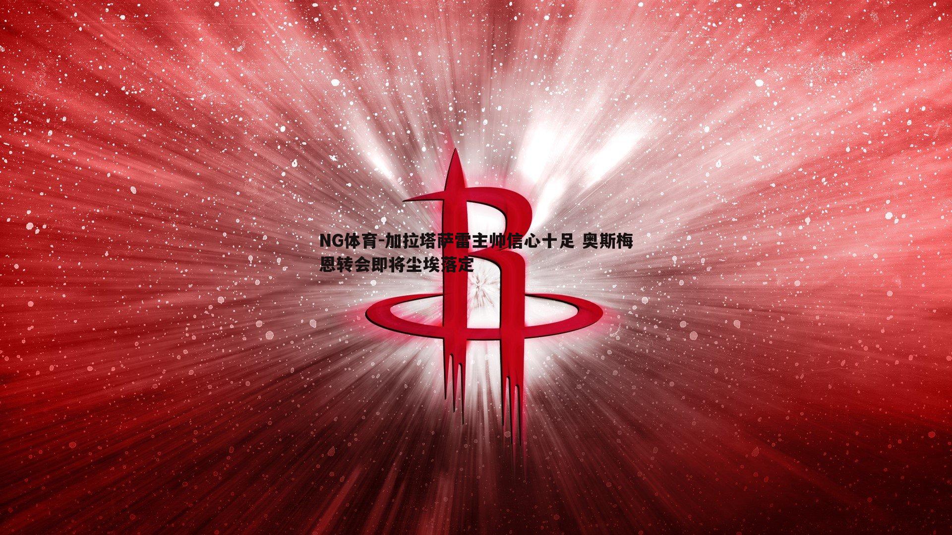加拉塔萨雷主帅信心十足 奥斯梅恩转会即将尘埃落定