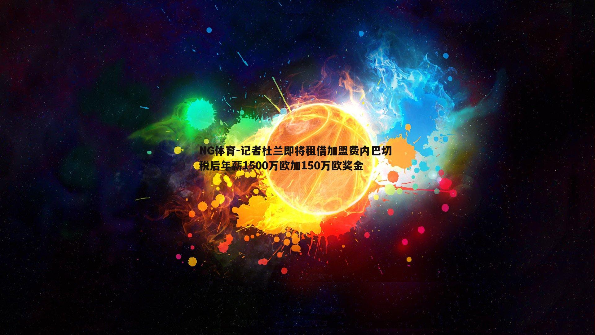NG体育-记者杜兰即将租借加盟费内巴切 税后年薪1500万欧加150万欧奖金