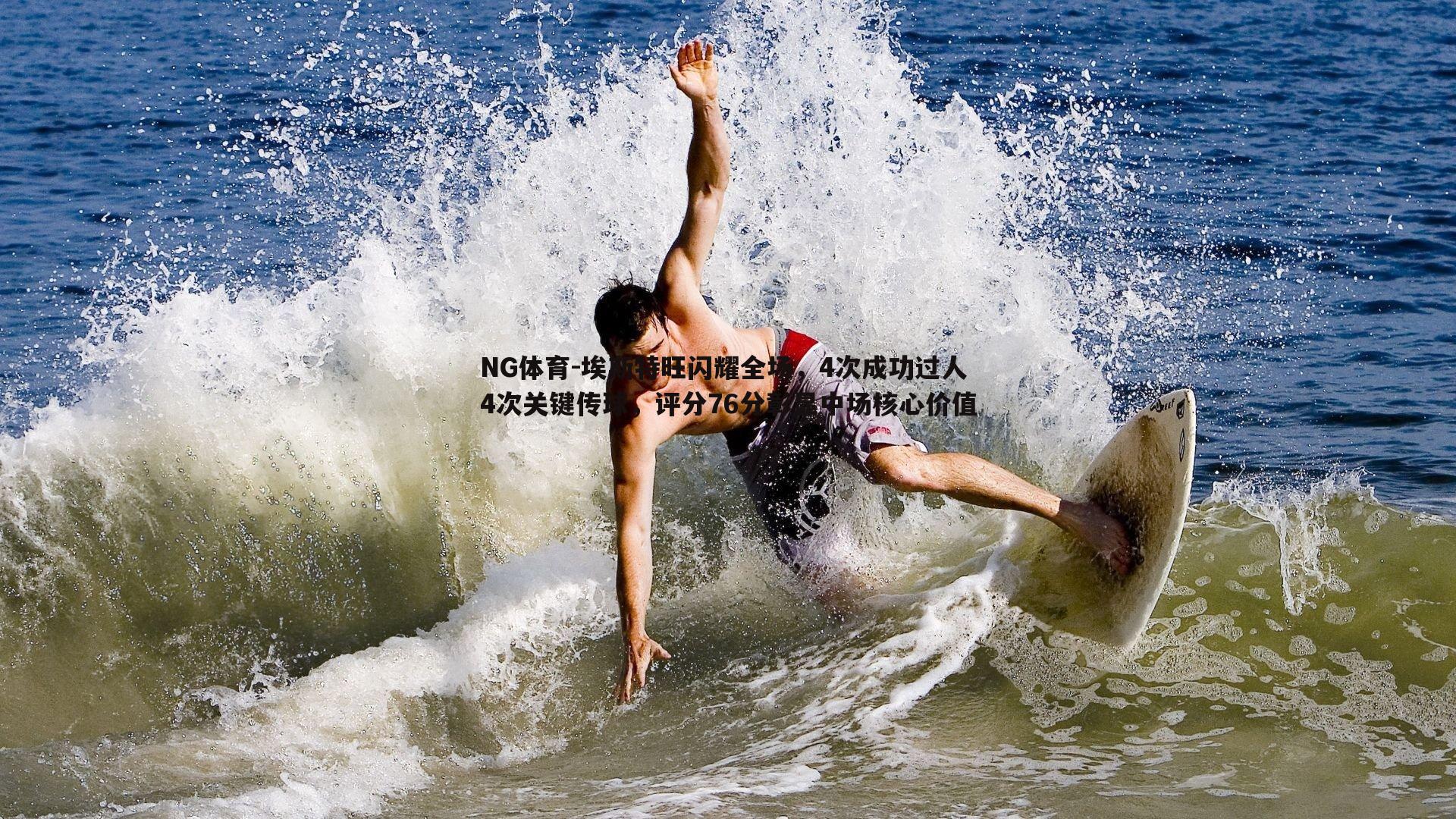 NG体育-埃斯特旺闪耀全场，4次成功过人4次关键传球，评分76分彰显中场核心价值