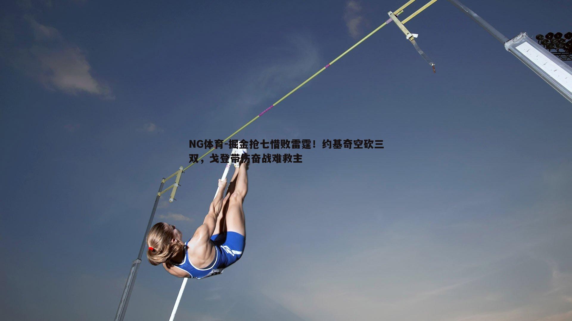 NG体育-掘金抢七惜败雷霆！约基奇空砍三双，戈登带伤奋战难救主